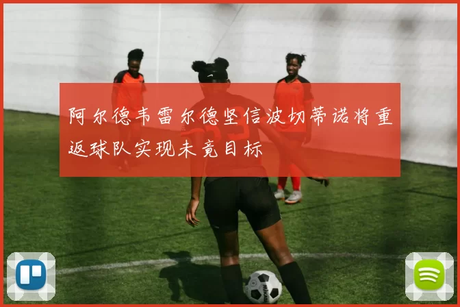 阿尔德韦雷尔德坚信波切蒂诺将重返球队实现未竟目标