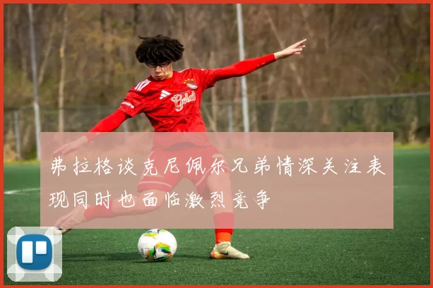 弗拉格谈克尼佩尔兄弟情深关注表现同时也面临激烈竞争