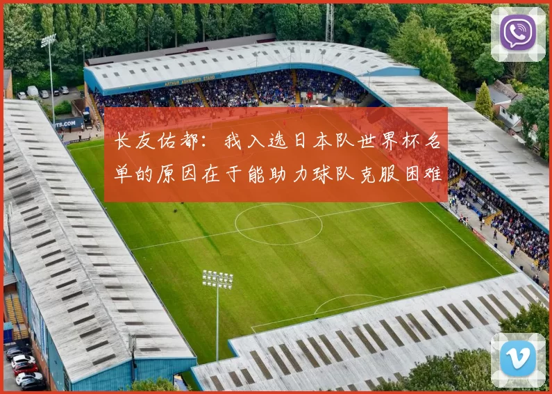 长友佑都：我入选日本队世界杯名单的原因在于能助力球队克服困难