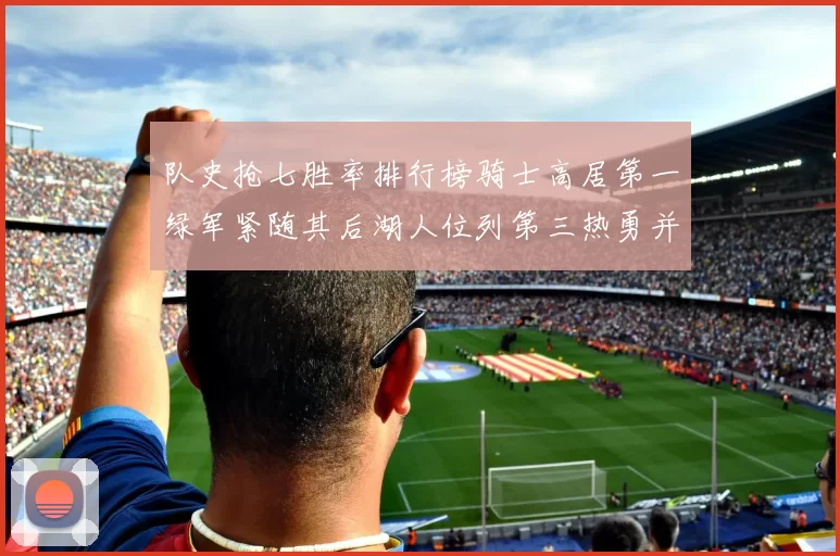 队史抢七胜率排行榜骑士高居第一绿军紧随其后湖人位列第三热勇并列第七