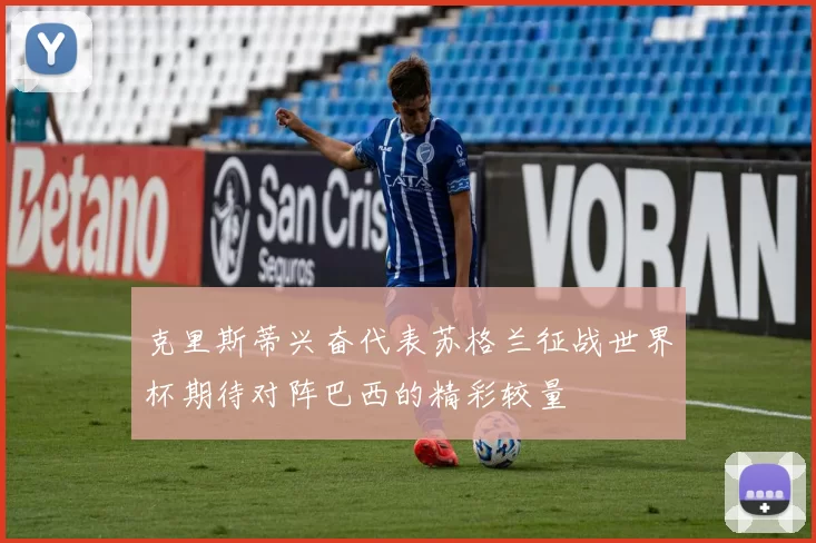 克里斯蒂兴奋代表苏格兰征战世界杯期待对阵巴西的精彩较量