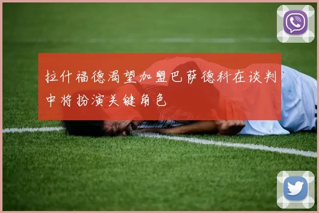 拉什福德渴望加盟巴萨德科在谈判中将扮演关键角色