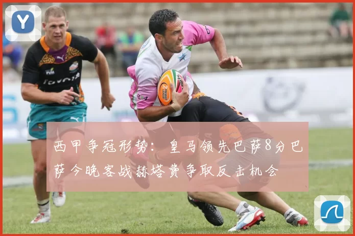 西甲争冠形势：皇马领先巴萨8分巴萨今晚客战赫塔费争取反击机会