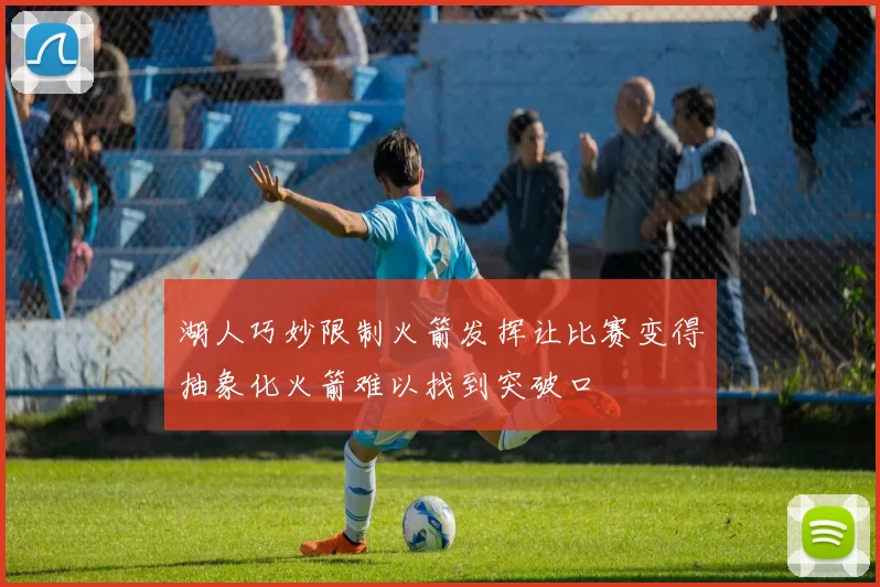 湖人巧妙限制火箭发挥让比赛变得抽象化火箭难以找到突破口