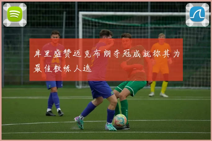 库里盛赞迈克布朗夺冠成就称其为最佳教练人选
