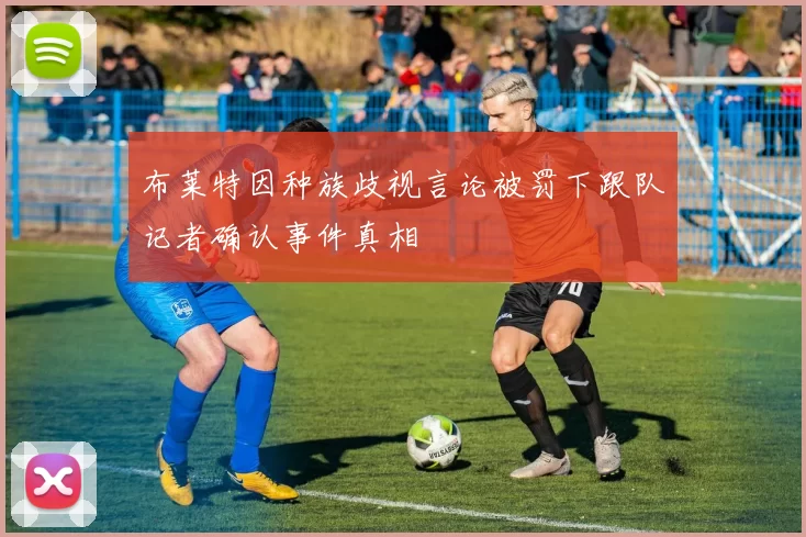 布莱特因种族歧视言论被罚下跟队记者确认事件真相