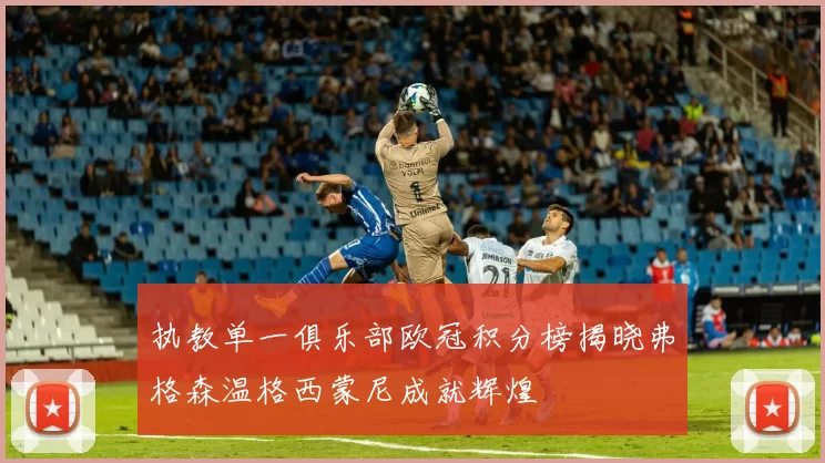 执教单一俱乐部欧冠积分榜揭晓弗格森温格西蒙尼成就辉煌